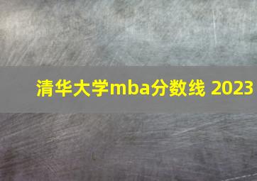 清华大学mba分数线 2023